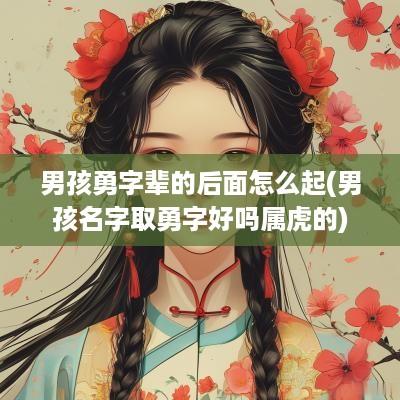 男孩勇字辈的后面怎么起(男孩名字取勇字好吗属虎的)