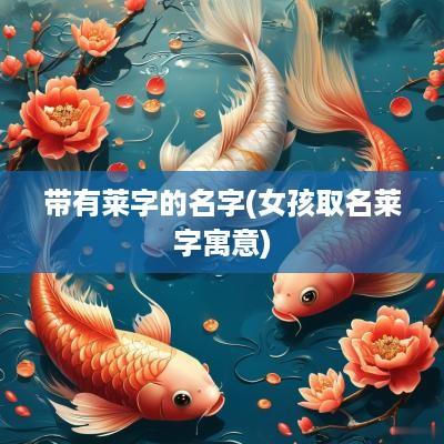 带有莱字的名字(女孩取名莱字寓意)