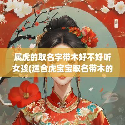 属虎的取名字带木好不好听女孩(适合虎宝宝取名带木的字)