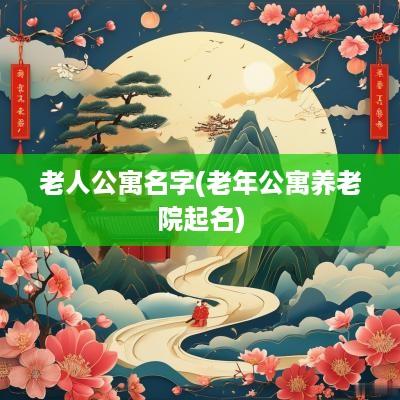 老人公寓名字(老年公寓养老院起名)