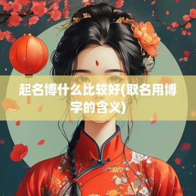 起名博什么比较好(取名用博字的含义)