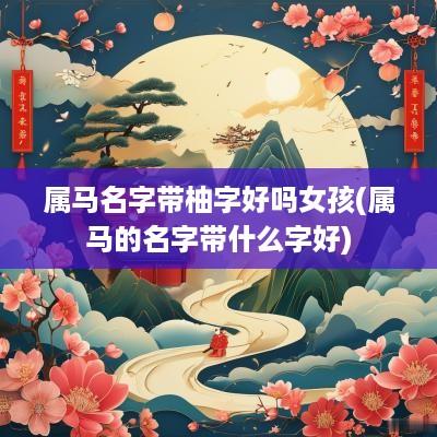 属马名字带柚字好吗女孩(属马的名字带什么字好)