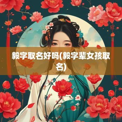 毅字取名好吗(毅字辈女孩取名)