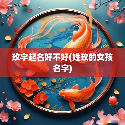 玫字起名好不好(姓玫的女孩名字)