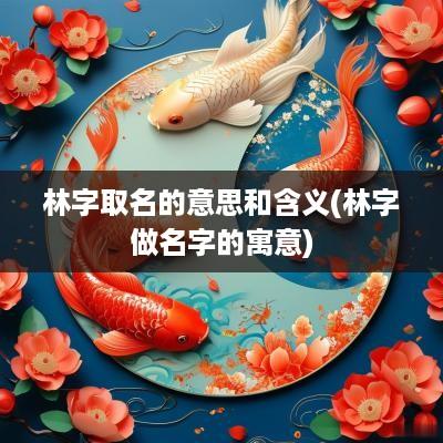 林字取名的意思和含义(林字做名字的寓意)