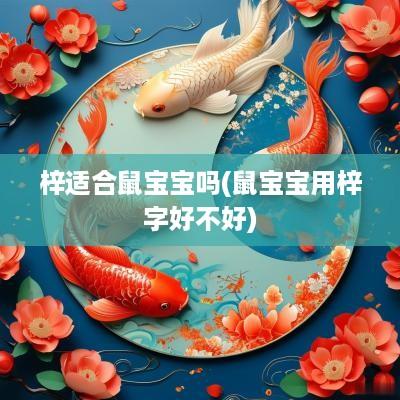 梓适合鼠宝宝吗(鼠宝宝用梓字好不好)