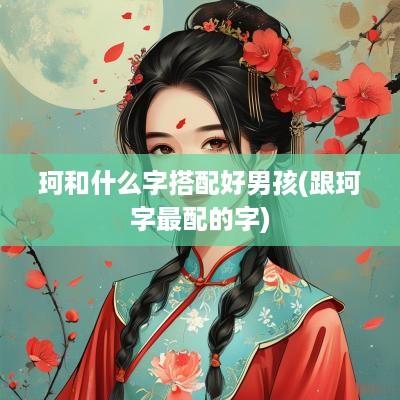 珂和什么字搭配好男孩(跟珂字最配的字)