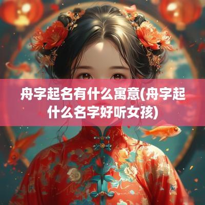 舟字起名有什么寓意(舟字起什么名字好听女孩)
