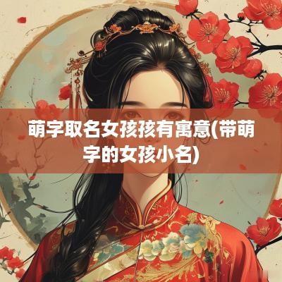 萌字取名女孩孩有寓意(带萌字的女孩小名)