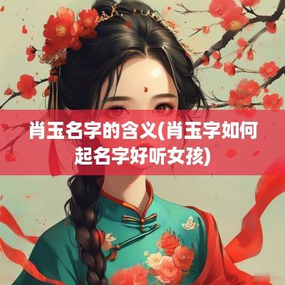 肖玉名字的含义(肖玉字如何起名字好听女孩)