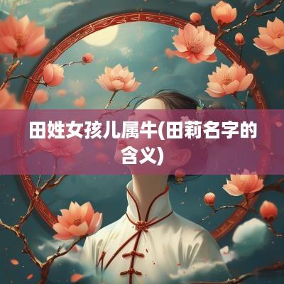 田姓女孩儿属牛(田莉名字的含义)