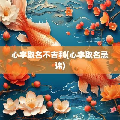 心字取名不吉利(心字取名忌讳)