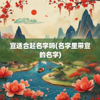 宣适合起名字吗(名字里带宣的名字)