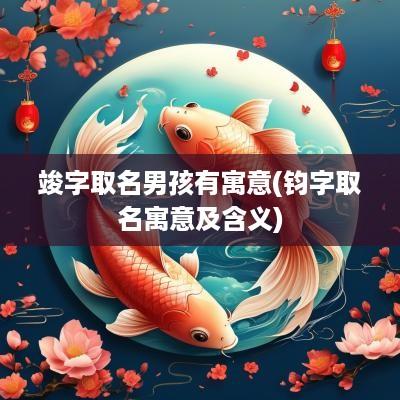 竣字取名男孩有寓意(钧字取名寓意及含义)
