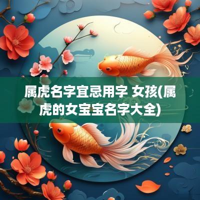 属虎名字宜忌用字 女孩(属虎的女宝宝名字大全)