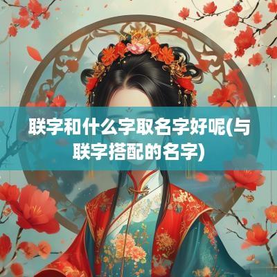 联字和什么字取名字好呢(与联字搭配的名字)