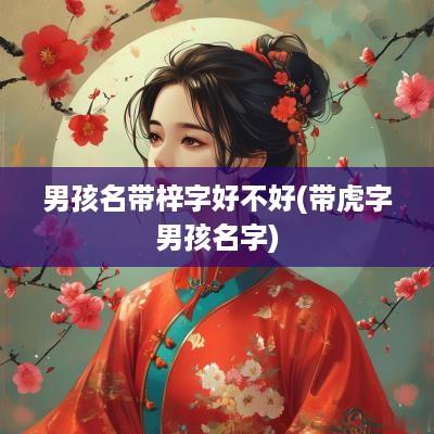 男孩名带梓字好不好(带虎字男孩名字)