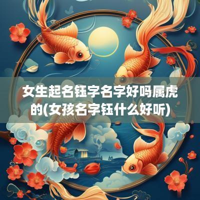 女生起名钰字名字好吗属虎的(女孩名字钰什么好听)