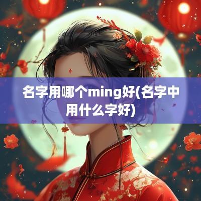 名字用哪个ming好(名字中用什么字好)