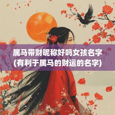 属马带财昵称好吗女孩名字(有利于属马的财运的名字)