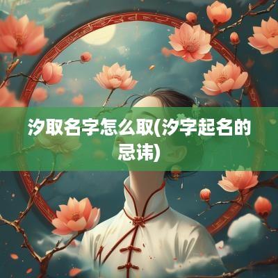 汐取名字怎么取(汐字起名的忌讳)