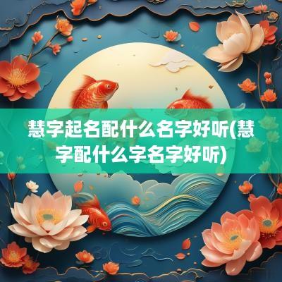 慧字起名配什么名字好听(慧字配什么字名字好听)