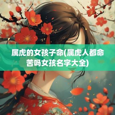 属虎的女孩子命(属虎人都命苦吗女孩名字大全)