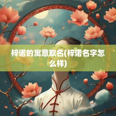 梓诺的寓意取名(梓诺名字怎么样)