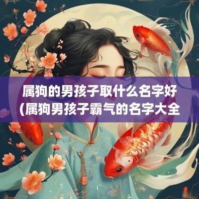 属狗的男孩子取什么名字好(属狗男孩子霸气的名字大全)