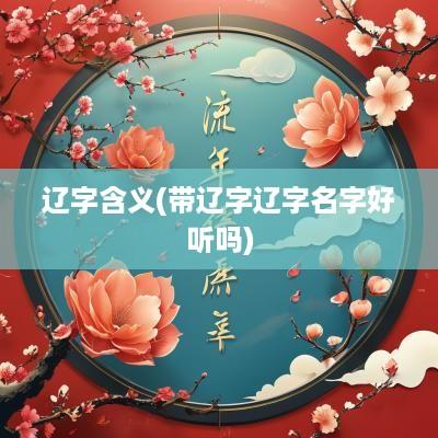 辽字含义(带辽字辽字名字好听吗)