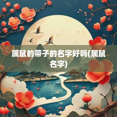 属鼠的带子的名字好吗(属鼠名字)
