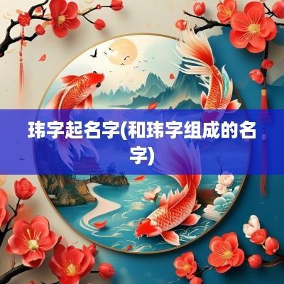 玮字起名字(和玮字组成的名字)