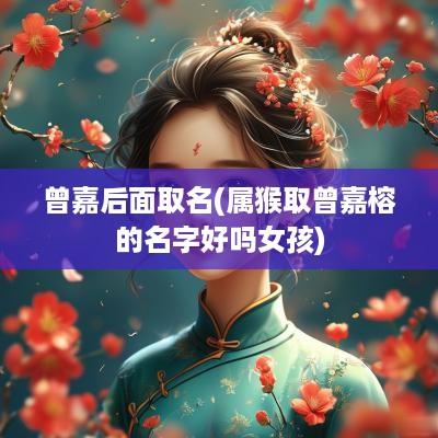 曾嘉后面取名(属猴取曾嘉榕的名字好吗女孩)