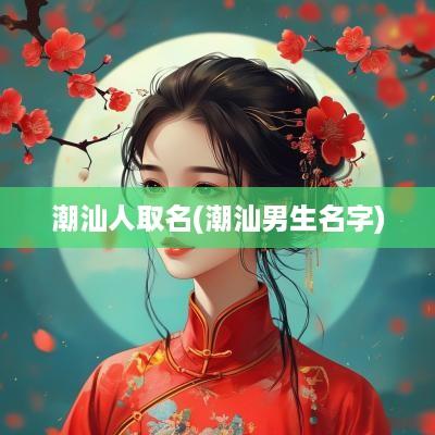 潮汕人取名(潮汕男生名字)
