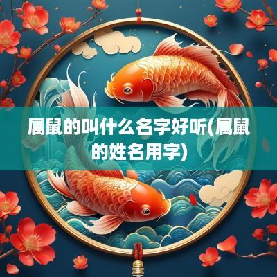 属鼠的叫什么名字好听(属鼠的姓名用字)