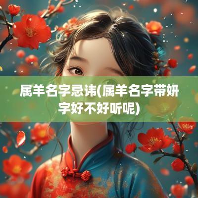 属羊名字忌讳(属羊名字带妍字好不好听呢)