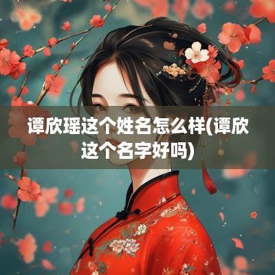 谭欣瑶这个姓名怎么样(谭欣这个名字好吗)
