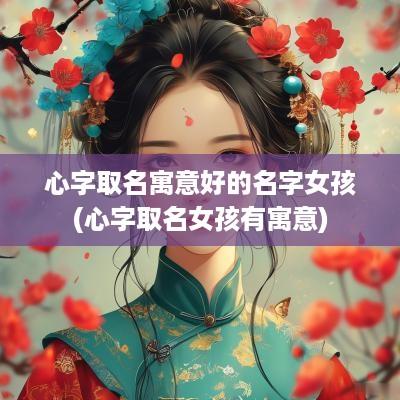 心字取名寓意好的名字女孩(心字取名女孩有寓意)