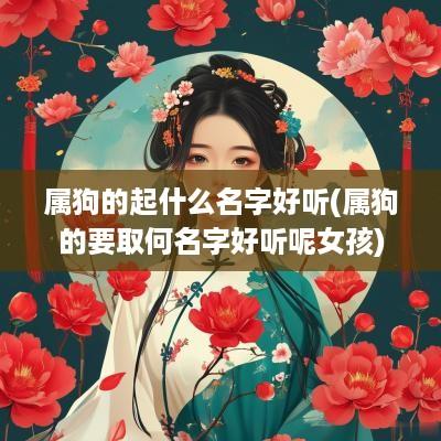 属狗的起什么名字好听(属狗的要取何名字好听呢女孩)