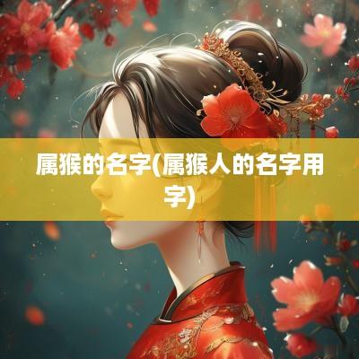 属猴的名字(属猴人的名字用字)