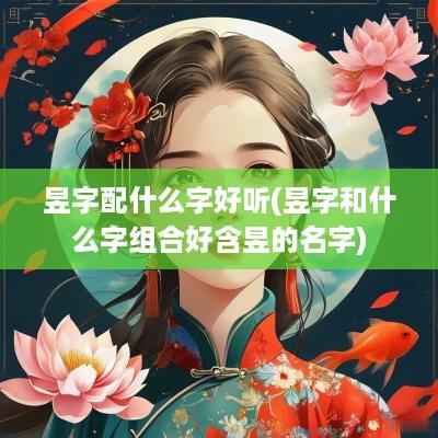 昱字配什么字好听(昱字和什么字组合好含昱的名字)