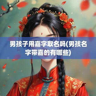 男孩子用嘉字取名吗(男孩名字带嘉的有哪些)
