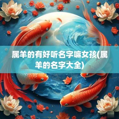 属羊的有好听名字嘛女孩(属羊的名字大全)