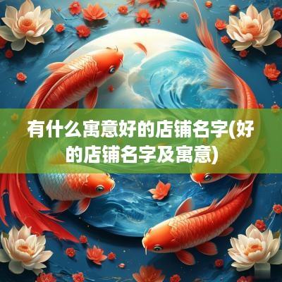 有什么寓意好的店铺名字(好的店铺名字及寓意)