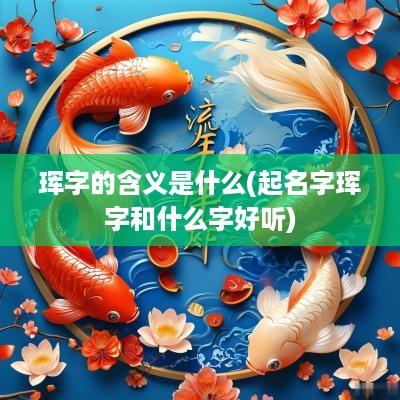 珲字的含义是什么(起名字珲字和什么字好听)