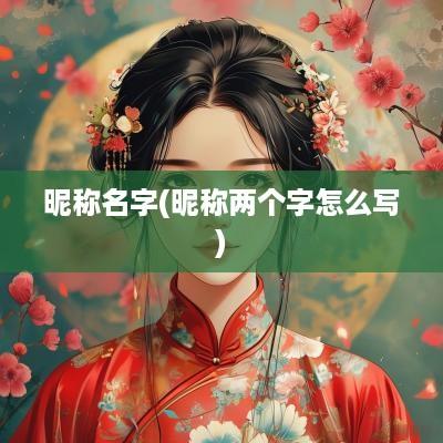 昵称名字(昵称两个字怎么写)