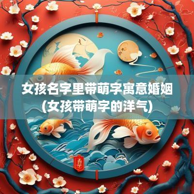 女孩名字里带萌字寓意婚姻(女孩带萌字的洋气)