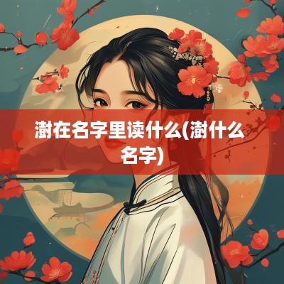 澍在名字里读什么(澍什么 名字)