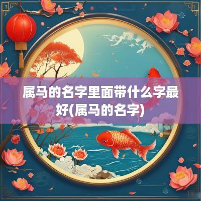 属马的名字里面带什么字最好(属马的名字)