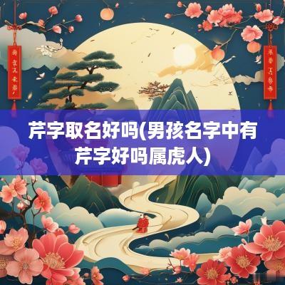 芹字取名好吗(男孩名字中有芹字好吗属虎人)
